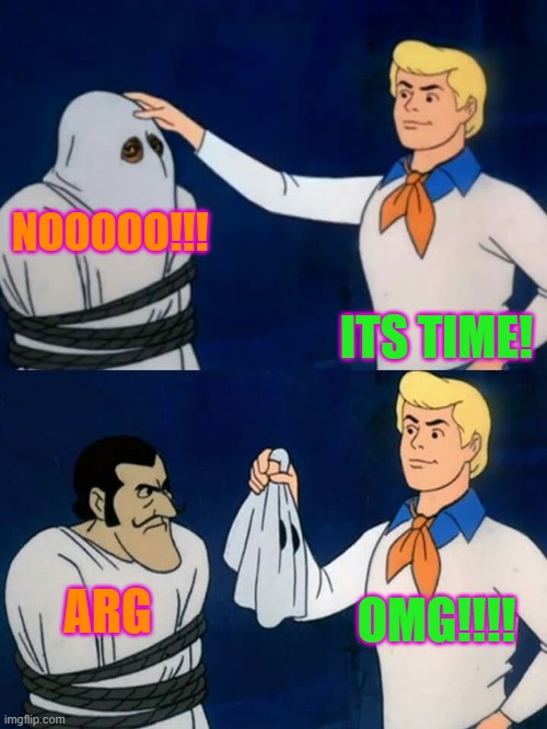 Scooby doo mask reveal | NOOOOO!!! ITS TIME! OMG!!!! ARG | image tagged in scooby doo mask reveal | made w/ Imgflip meme maker