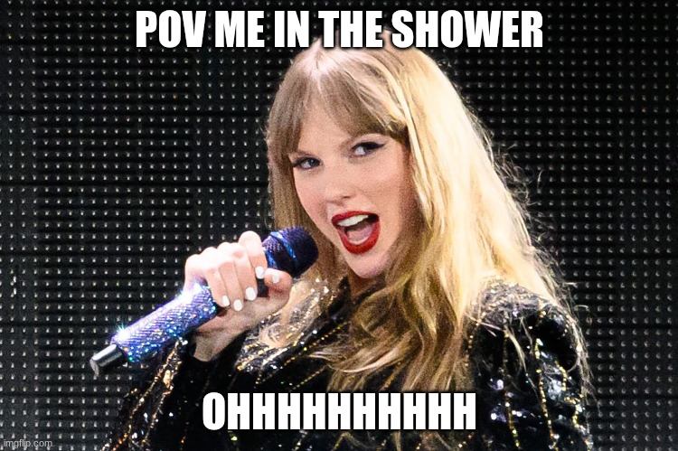 I don't care | POV ME IN THE SHOWER; OHHHHHHHHHH | image tagged in taylor swift | made w/ Imgflip meme maker