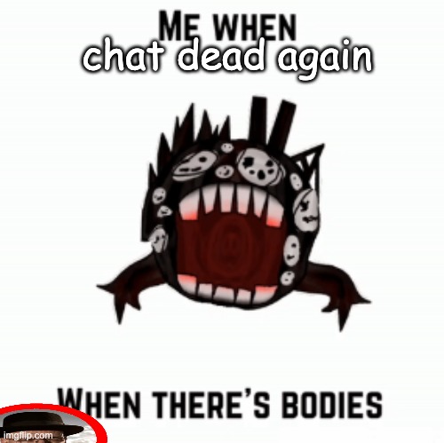 Me when | chat dead again | image tagged in me when | made w/ Imgflip meme maker
