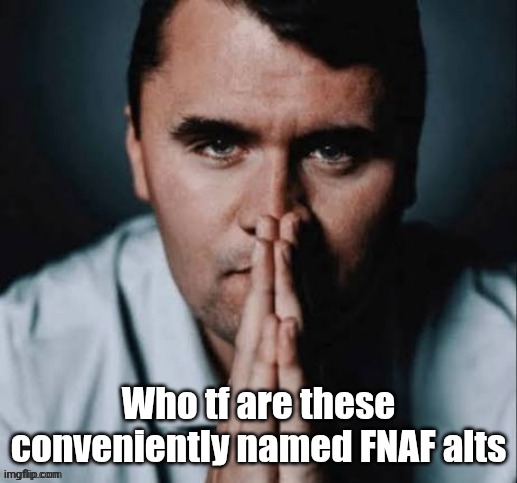 Charlie Kirk praying | Who tf are these conveniently named FNAF alts | image tagged in charlie kirk praying | made w/ Imgflip meme maker