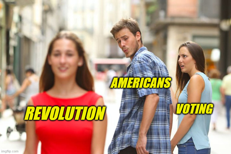 Americans voting revolution | AMERICANS; VOTING; REVOLUTION | image tagged in memes,distracted boyfriend | made w/ Imgflip meme maker