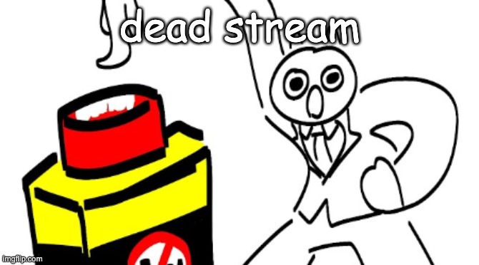 die | dead stream | image tagged in die | made w/ Imgflip meme maker