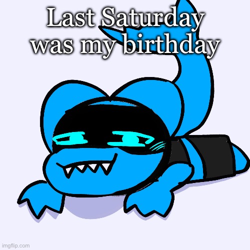 (Doodle made the image for me) | Last Saturday was my birthday | made w/ Imgflip meme maker
