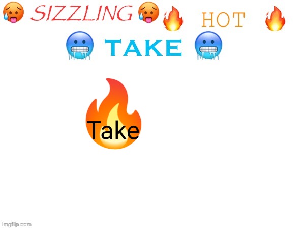 sizzling hot take | Take | image tagged in sizzling hot take | made w/ Imgflip meme maker