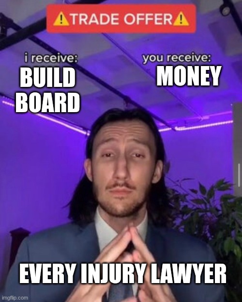 i receive you receive | MONEY; BUILD BOARD; EVERY INJURY LAWYER | image tagged in i receive you receive | made w/ Imgflip meme maker