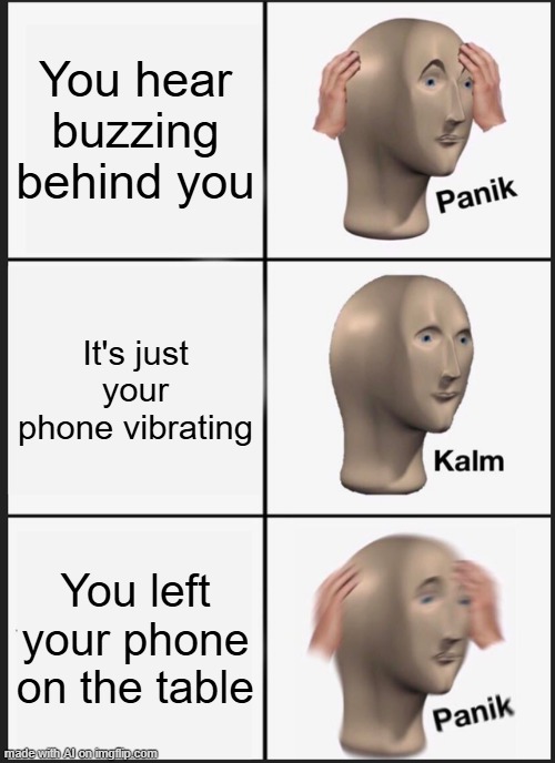 Phone on the Table | You hear buzzing behind you; It's just your phone vibrating; You left your phone on the table | image tagged in memes,panik kalm panik | made w/ Imgflip meme maker