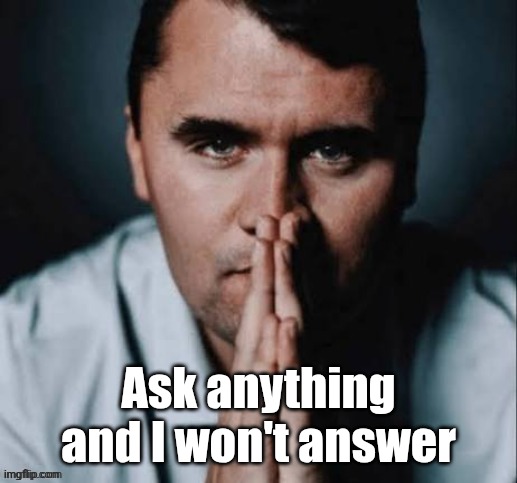 Charlie Kirk praying | Ask anything and I won't answer | image tagged in charlie kirk praying | made w/ Imgflip meme maker