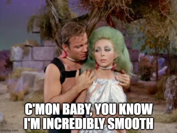 Dirty Kirk | C'MON BABY, YOU KNOW I'M INCREDIBLY SMOOTH | image tagged in star trek romantic kirk | made w/ Imgflip meme maker