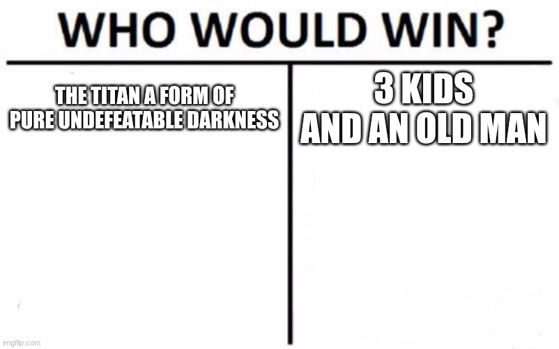 Who Would Win? Meme | THE TITAN A FORM OF PURE UNDEFEATABLE DARKNESS; 3 KIDS AND AN OLD MAN | image tagged in memes,who would win | made w/ Imgflip meme maker