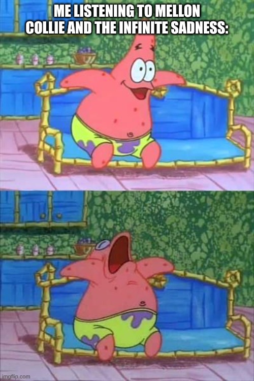 For Those Who Fed Up of Me Dissing Skillet, Here You Go | ME LISTENING TO MELLON COLLIE AND THE INFINITE SADNESS: | image tagged in patrick sleeping,memes,music,rock music,smashing pumpkins,90's | made w/ Imgflip meme maker