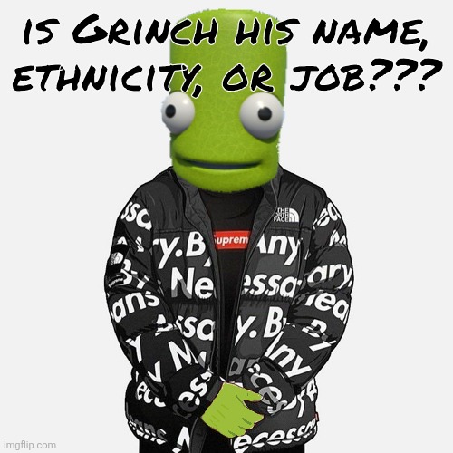 I need to make an Xmas temp fr | is Grinch his name, ethnicity, or job??? | image tagged in epilektoi drip | made w/ Imgflip meme maker