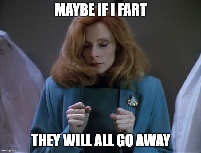 Scaredy Bev | MAYBE IF I FART; THEY WILL ALL GO AWAY | image tagged in dr crusher go away | made w/ Imgflip meme maker