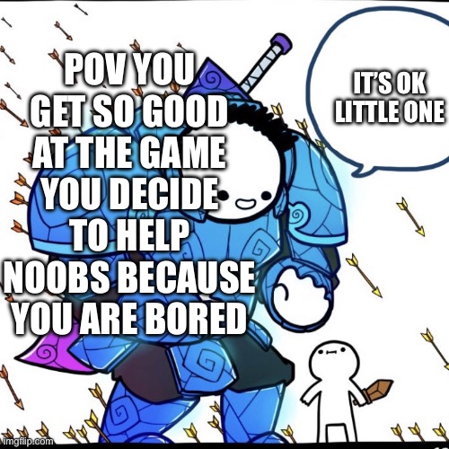 Raining Arrows | IT’S OK LITTLE ONE; POV YOU GET SO GOOD AT THE GAME YOU DECIDE TO HELP NOOBS BECAUSE YOU ARE BORED | image tagged in raining arrows | made w/ Imgflip meme maker