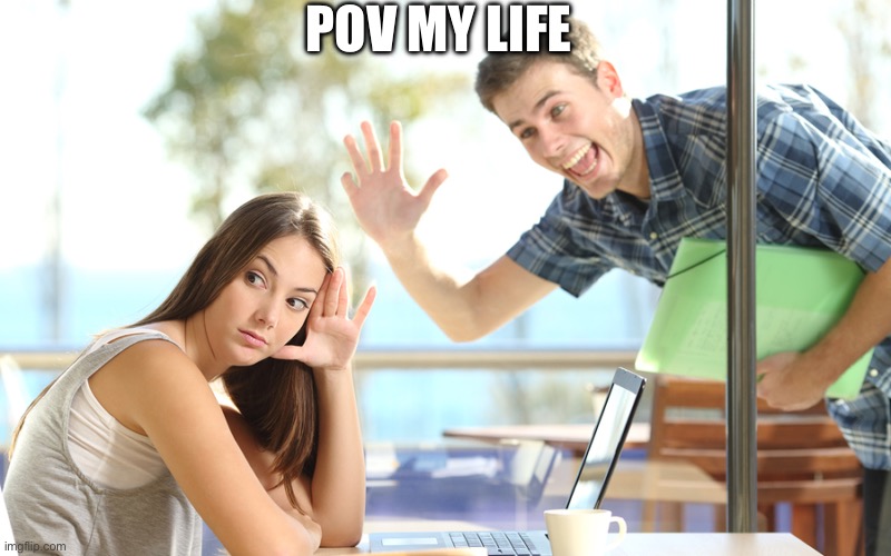 avoiding | POV MY LIFE | image tagged in avoiding | made w/ Imgflip meme maker