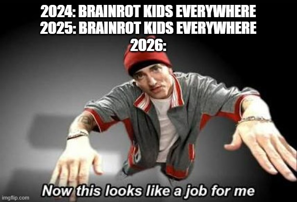 Now this looks like a job for me | 2024: BRAINROT KIDS EVERYWHERE
2025: BRAINROT KIDS EVERYWHERE
2026: | image tagged in now this looks like a job for me | made w/ Imgflip meme maker
