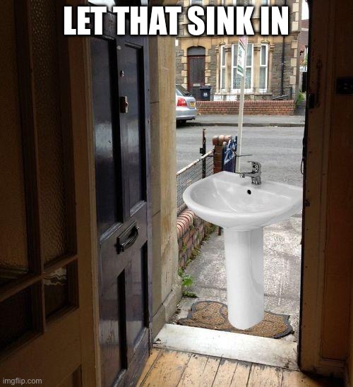 Let that sink in | LET THAT SINK IN | image tagged in let that sink in | made w/ Imgflip meme maker