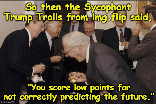 So then the Sycophant Trump Trolls from img.flip said, "You score low points for not correctly predicting the future." | image tagged in memes,laughing men in suits | made w/ Imgflip meme maker