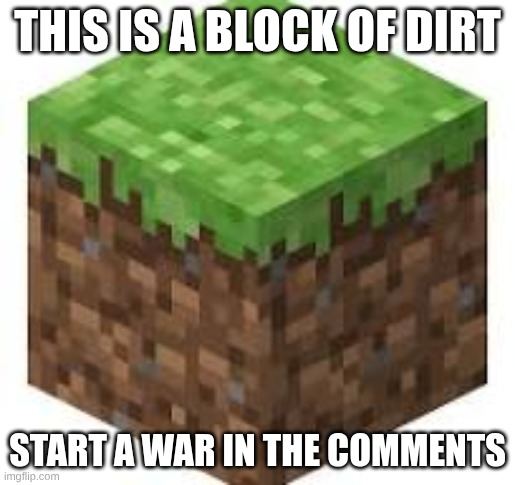 yes ik this was on reddit | THIS IS A BLOCK OF DIRT; START A WAR IN THE COMMENTS | image tagged in minecraft,fun | made w/ Imgflip meme maker