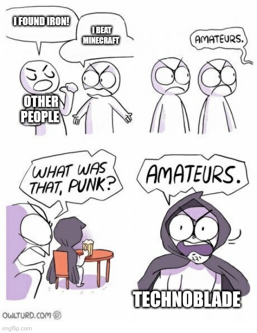 GG TECHNO RIP | I FOUND IRON! I BEAT MINECRAFT; OTHER PEOPLE; TECHNOBLADE | image tagged in amateurs | made w/ Imgflip meme maker