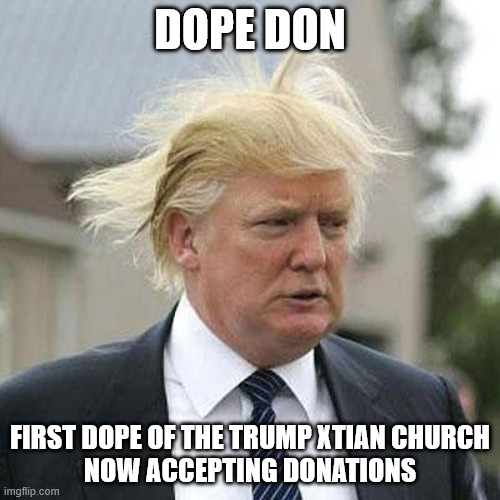 Our First Dope | DOPE DON; FIRST DOPE OF THE TRUMP XTIAN CHURCH
NOW ACCEPTING DONATIONS | image tagged in donald trump | made w/ Imgflip meme maker