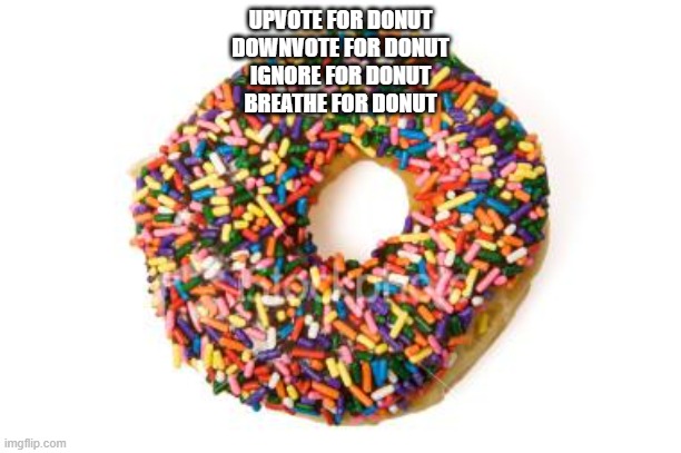 donut | UPVOTE FOR DONUT
DOWNVOTE FOR DONUT
IGNORE FOR DONUT
BREATHE FOR DONUT | image tagged in donut | made w/ Imgflip meme maker