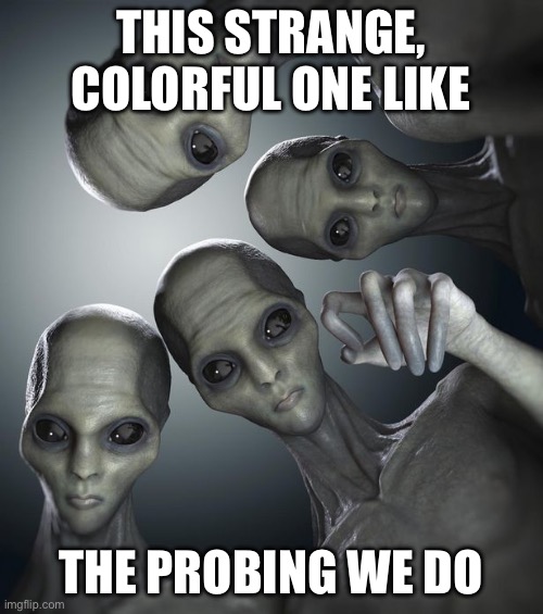 Don't get probed | THIS STRANGE, COLORFUL ONE LIKE THE PROBING WE DO | image tagged in don't get probed | made w/ Imgflip meme maker