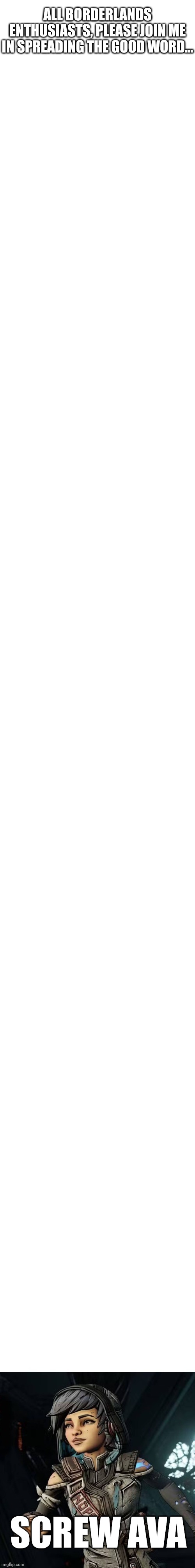 Let the message be heard! | ALL BORDERLANDS ENTHUSIASTS, PLEASE JOIN ME IN SPREADING THE GOOD WORD... SCREW AVA | image tagged in gaming,borderlands | made w/ Imgflip meme maker