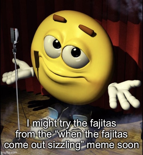 idfk when tho | I might try the fajitas from the “when the fajitas come out sizzling” meme soon | image tagged in shrugging emoji on stage | made w/ Imgflip meme maker