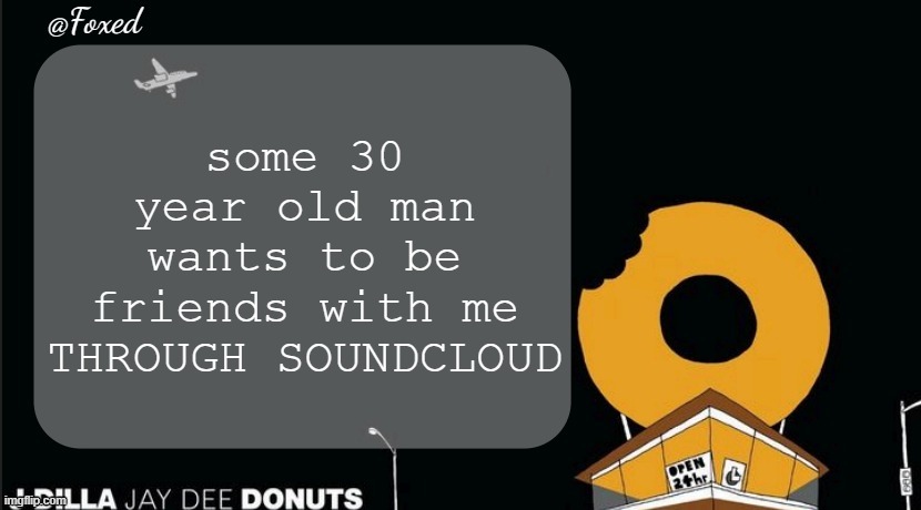 how much you wanna bet he wants to groom me | some 30 year old man wants to be friends with me THROUGH SOUNDCLOUD | image tagged in foxed donuts temp | made w/ Imgflip meme maker