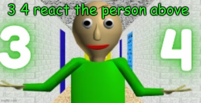 3 4 | 3 4 react the person above | image tagged in 3 4 | made w/ Imgflip meme maker