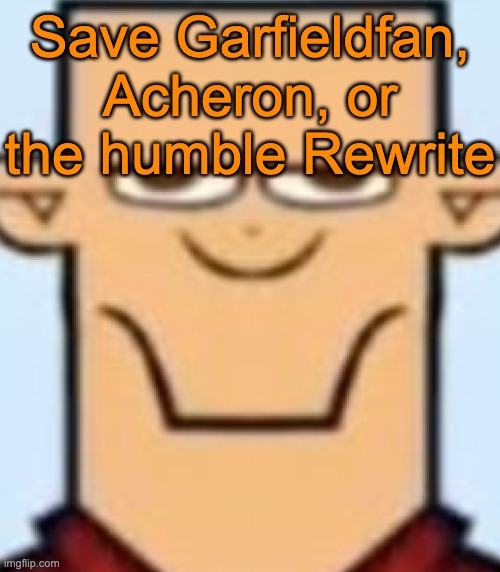 Sped Tyler | Save Garfieldfan, Acheron, or the humble Rewrite | image tagged in sped tyler,voting game s14 | made w/ Imgflip meme maker