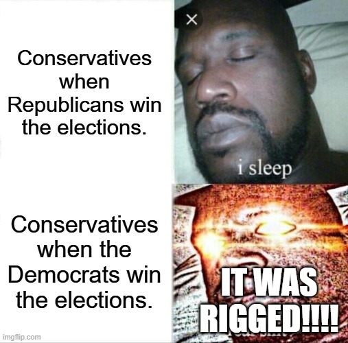 Sleeping Shaq Meme | Conservatives when Republicans win the elections. Conservatives when the Democrats win the elections. IT WAS RIGGED!!!! | image tagged in memes,sleeping shaq | made w/ Imgflip meme maker