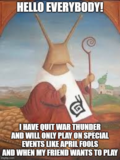 Thoughts? | HELLO EVERYBODY! I HAVE QUIT WAR THUNDER AND WILL ONLY PLAY ON SPECIAL EVENTS LIKE APRIL FOOLS AND WHEN MY FRIEND WANTS TO PLAY | image tagged in big daddy snail ruler of the world kidnapper of basement guy | made w/ Imgflip meme maker