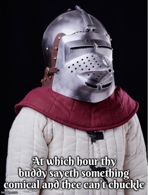 Heghehe | At which hour thy buddy sayeth something comical and thee can’t chuckle | image tagged in knight | made w/ Imgflip meme maker