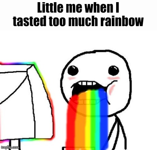 :P | Little me when I tasted too much rainbow | image tagged in rainbow puke | made w/ Imgflip meme maker