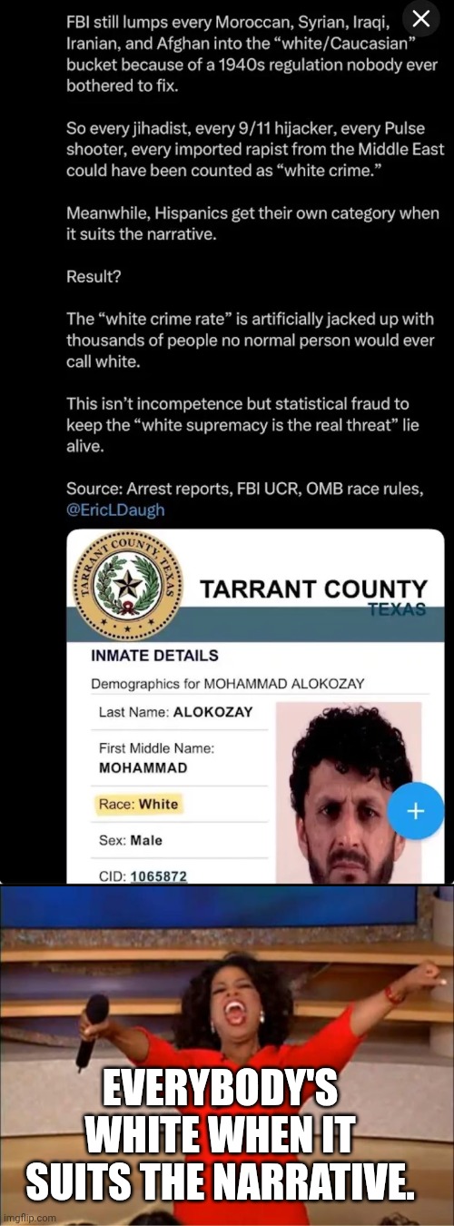 EVERYBODY'S WHITE WHEN IT SUITS THE NARRATIVE. | image tagged in memes,oprah you get a | made w/ Imgflip meme maker