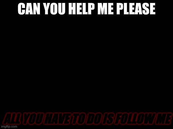 please | CAN YOU HELP ME PLEASE; ALL YOU HAVE TO DO IS FOLLOW ME | made w/ Imgflip meme maker