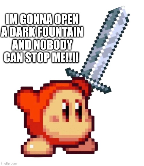 YOU CANT STOP ME >:D | IM GONNA OPEN A DARK FOUNTAIN AND NOBODY CAN STOP ME!!!! | image tagged in waddle dee welding a sword | made w/ Imgflip meme maker