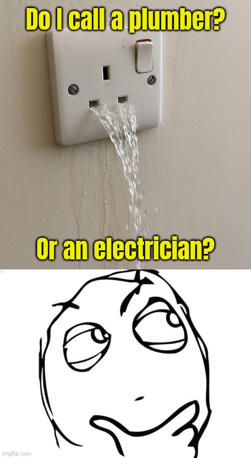 Water you even supposed to do in this situation? | Do I call a plumber? Or an electrician? | image tagged in memes,question rage face,meme plug,huh | made w/ Imgflip meme maker