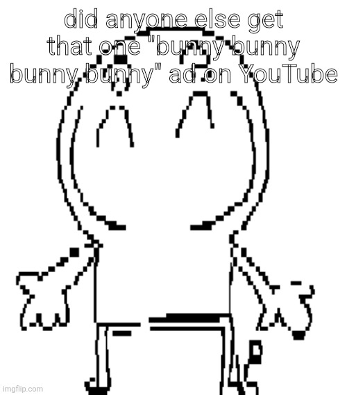 its so goofy | did anyone else get that one "bunny bunny bunny bunny" ad on YouTube | image tagged in excuse for a new announcement temp | made w/ Imgflip meme maker