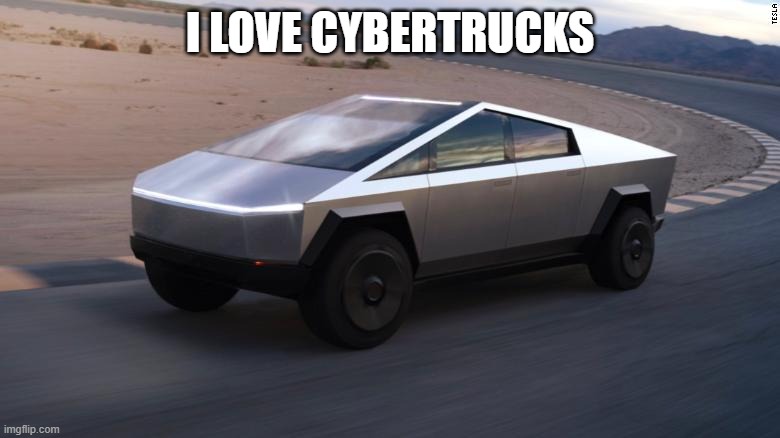 Cybertruck | I LOVE CYBERTRUCKS | image tagged in cybertruck | made w/ Imgflip meme maker