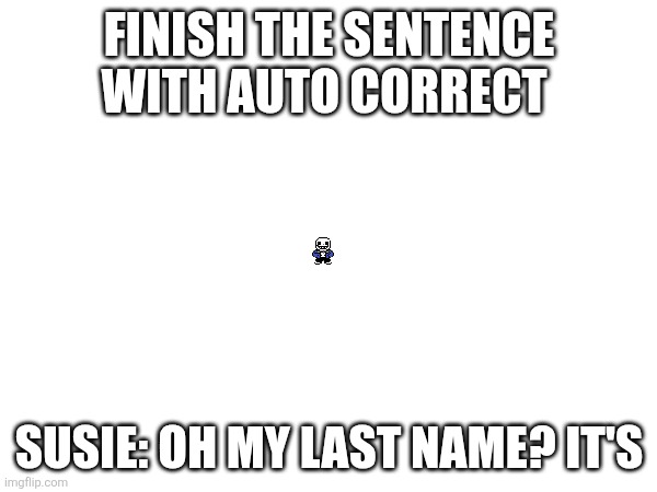 Susie: oh my last name? Otis the best I could have was a little more time for me and my dad asked if I was coming over there | FINISH THE SENTENCE WITH AUTO CORRECT; SUSIE: OH MY LAST NAME? IT'S | image tagged in samd umtervaple off topic | made w/ Imgflip meme maker