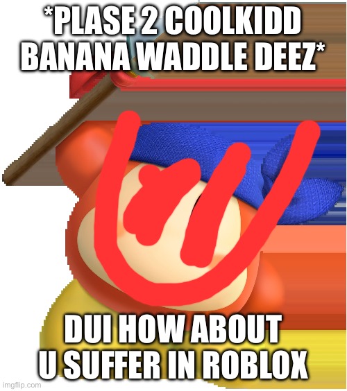 *PLASE 2 COOLKIDD BANANA WADDLE DEEZ* DUI HOW ABOUT U SUFFER IN ROBLOX | image tagged in bandanna waddle de | made w/ Imgflip meme maker