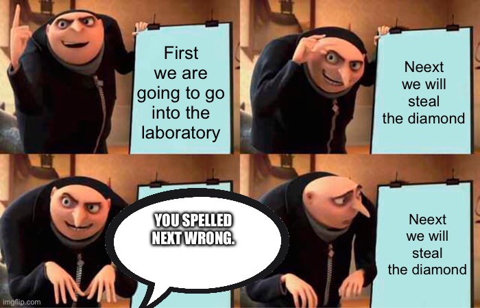 Gru's Plan | First we are going to go into the laboratory; Neext we will steal the diamond; Neext we will steal the diamond; YOU SPELLED NEXT WRONG. | image tagged in memes,gru's plan | made w/ Imgflip meme maker