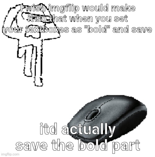 AHDHKAHD A MOUSE | I wish imgflip would make it so that when you set your textboxes as "bold" and save; itd actually save the bold part | image tagged in ahdhkahd a mouse | made w/ Imgflip meme maker