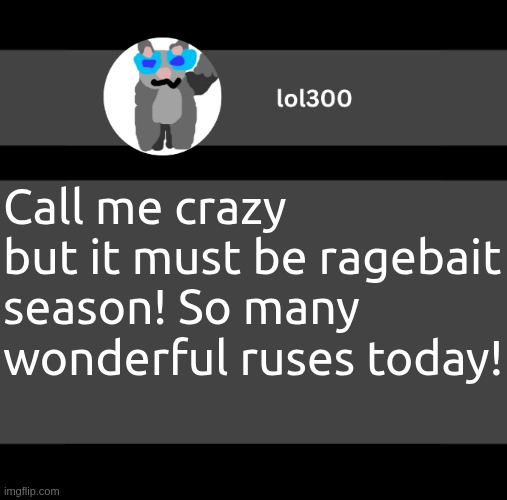 lol300 wideish announcement | Call me crazy but it must be ragebait season! So many wonderful ruses today! | image tagged in lol300 wideish announcement | made w/ Imgflip meme maker