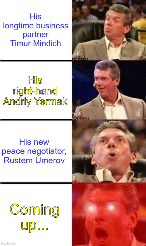 Ukraine corruption... Trump was right, again | His longtime business partner Timur Mindich; His right-hand Andriy Yermak; His new peace negotiator, Rustem Umerov; Coming up... | image tagged in ukraine corruption,goes to the highest levels,trump was right | made w/ Imgflip meme maker