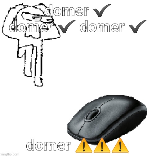 AHDHKAHD A MOUSE | domer ✔️ domer ✔️ domer ✔️; domer ⚠️⚠️⚠️ | image tagged in ahdhkahd a mouse | made w/ Imgflip meme maker