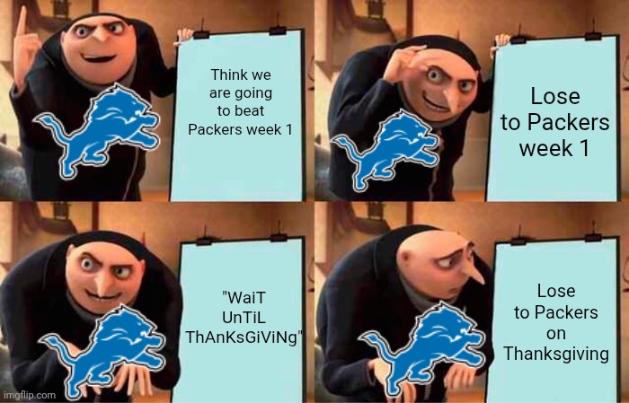 Gru's Plan Meme | Think we are going to beat Packers week 1; Lose to Packers week 1; Lose to Packers on Thanksgiving; "WaiT UnTiL ThAnKsGiViNg" | image tagged in memes,gru's plan | made w/ Imgflip meme maker