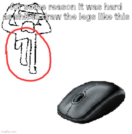 AHDHKAHD A MOUSE | for some reason it was hard as shit to draw the legs like this | image tagged in ahdhkahd a mouse | made w/ Imgflip meme maker